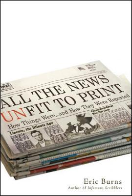 Read Online All the News Unfit to Print: How Things Were and How They Were Reported - Eric Burns file in PDF