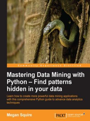 Full Download Mastering Data Mining with Python - Find Patterns Hidden in Your Data - Megan Squire | PDF