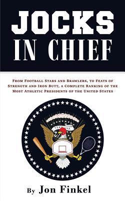 Full Download Jocks in Chief: From Football Stars and Brawlers, to Feats of Strength and Iron Butt, a Complete Ranking of the Most Athletic Presidents of the United States - Jon Finkel | ePub