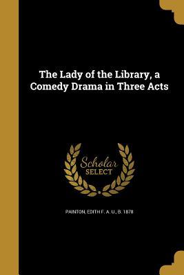 Download The Lady of the Library, a Comedy Drama in Three Acts - Edith F.A.U. Painton file in PDF