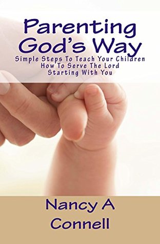 Download Parenting God's Way: Simple Steps To Teach Your Children How To Serve The Lord Starting With You - Nancy Connell file in PDF
