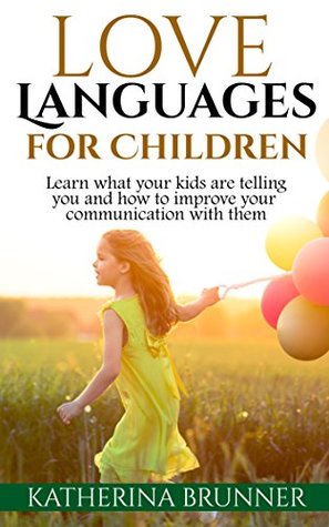 Full Download Love Languages For Children: Learn What Your Kids Are Telling You And How To Improve Your Communication With Them - Katherina Brunner file in ePub