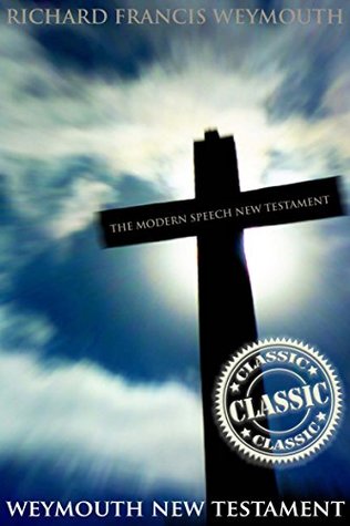 Full Download WEYMOUTH NEW TESTAMENT: THE MODERN SPEECH NEW TESTAMENT (A non-denominational NT English translation into modern language) - Annotated The study of Bible in Faith and Belief - Richard Francis Weymouth file in PDF