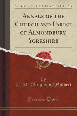 Full Download Annals of the Church and Parish of Almondbury, Yorkshire (Classic Reprint) - Charles Augustus Hulbert | ePub