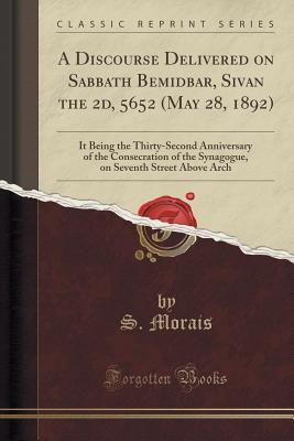 Read A Discourse Delivered on Sabbath Bemidbar, Sivan the 2d, 5652 (May 28, 1892): It Being the Thirty-Second Anniversary of the Consecration of the Synagogue, on Seventh Street Above Arch (Classic Reprint) - S Morais | ePub