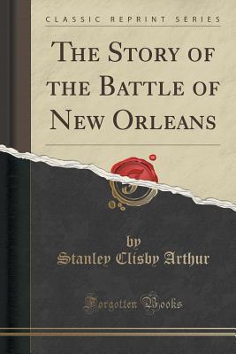Download The Story of the Battle of New Orleans (Classic Reprint) - Stanley Clisby Arthur | ePub