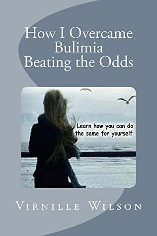 Read Online How I Overcame Bulimia: Beating the Odds (Emotional Eating Disorders : What they are and how you can recognize them Book 1) - Virnille Wilson | ePub