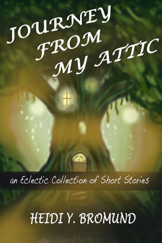 Read Online Journey From My Attic: An Eclectic Collection of Short Stories - Heidi Bromund | PDF