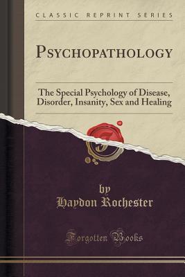 Read Psychopathology: The Special Psychology of Disease, Disorder, Insanity, Sex and Healing (Classic Reprint) - Haydon Rochester file in PDF