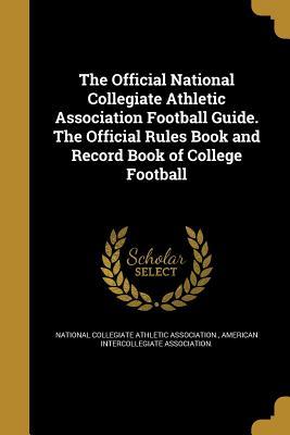 Read The Official National Collegiate Athletic Association Football Guide. the Official Rules Book and Record Book of College Football - National Collegiate Athletic Association file in PDF