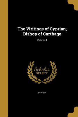 Full Download The Writings of Cyprian, Bishop of Carthage; Volume 1 - Saint Bishop of Carthage Cyprian | PDF