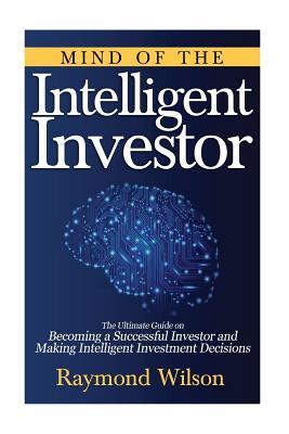 Download Mind of The Intelligent Investor: The ultimate guide on becoming a successful investor and making intelligent investment decisions - Raymond Wilson | PDF