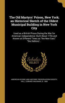 Read The Old Martyrs' Prison, New York; An Historical Sketch of the Oldest Municipal Building in New York City: Used as a British Prison During the War for American Independence: Built about 1756 and Known at Different Times as the New Gaol, the Debtors' - Edward Hagaman Hall file in ePub