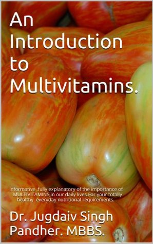 Read An Introduction to Multivitamins.: Informative ,fully explanatory of the importance of MULTIVITAMINS,in our daily lives.For your totally healthy everyday nutritional requirements. - Dr. Jugdaiv Singh Pandher. MBBS. | ePub