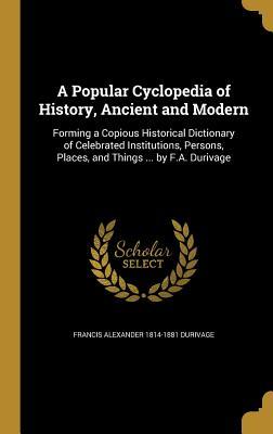 Read Online A Popular Cyclopedia of History, Ancient and Modern: Forming a Copious Historical Dictionary of Celebrated Institutions, Persons, Places, and Things  by F.A. Durivage - Francis Alexander 1814-1881 Durivage file in ePub