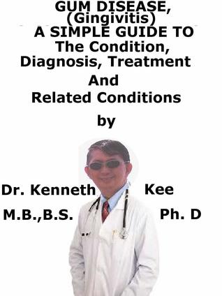 Read Online Gum Disease, (Gingivitis) A Simple Guide To The Condition, Diagnosis, Treatment And Related Conditions - Kenneth Kee file in PDF