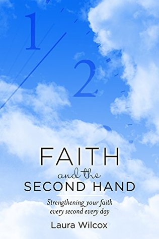 Read Faith and the Second Hand: Strengthening your faith every second every day - Laura Wilcox file in PDF