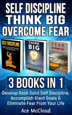 Download Self Discipline: Think Big: Overcome fear: 3 Books in 1: Develop Rock Solid Self Discipline, Accomplish Giant Goals & Eliminate Fear From Your Life (Powerful  Fear Strategies For Success In Life) - Ace McCloud | ePub