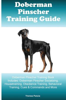 Read Doberman Pinscher Training Guide Doberman Pinscher Training Book Includes: Doberman Pinscher Socializing, Housetraining, Obedience Training, Behavioral Training, Cues & Commands and More - Thersa Padula | ePub