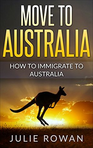 Read Move to Australia: How To Immigrate To Australia (Visit, migrate, or Move to Australia) - Julie Rowan | ePub