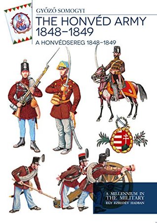 Full Download The honvéd army 1848 - 1849 - A honvédsereg 1848 - 1849 - Győző Somogyi file in PDF