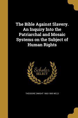 Full Download The Bible Against Slavery. an Inquiry Into the Patriarchal and Mosaic Systems on the Subject of Human Rights - Theodore Dwight Weld | PDF
