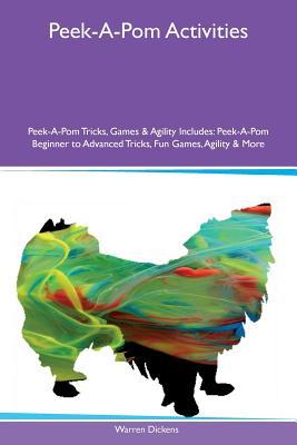 Full Download Peek-A-Pom Activities Peek-A-Pom Tricks, Games & Agility Includes: Peek-A-Pom Beginner to Advanced Tricks, Fun Games, Agility & More - Warren Dickens | PDF