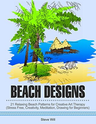 Read Beach Designs: 21 Relaxing Beach Patterns for Inspiration, Stress Relief and Creative Art Therapy - Steven Will file in PDF