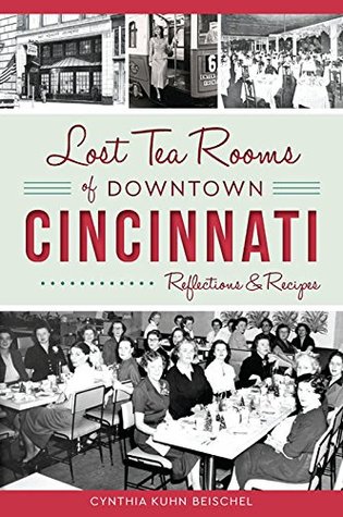 Read Online Lost Tea Rooms of Downtown Cincinnati: Reflections & Recipes - Cynthia Kuhn Beischel | PDF
