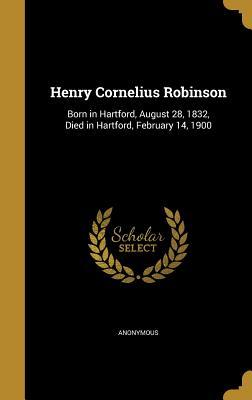 Read Online Henry Cornelius Robinson: Born in Hartford, August 28, 1832, Died in Hartford, February 14, 1900 - Anonymous | ePub