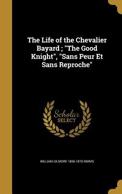 Read The Life of the Chevalier Bayard; The Good Knight, Sans Peur Et Sans Reproche - William Gilmore Simms file in PDF