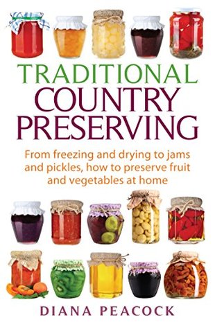 Full Download Traditional Country Preserving: From freezing and drying to jams and pickles, how to preserve fruit and vegetables at home - Diana Peacock | ePub