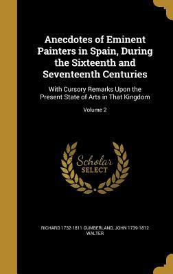 Full Download Anecdotes of Eminent Painters in Spain, During the Sixteenth and Seventeenth Centuries: With Cursory Remarks Upon the Present State of Arts in That Kingdom; Volume 2 - Richard Cumberland | PDF