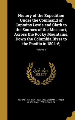 Download History of the Expedition Under the Command of Captains Lewis and Clark to the Sources of the Missouri, Across the Rocky Mountains, Down the Columbia River to the Pacific in 1804-6;; Volume 2 - Meriwether Lewis file in PDF