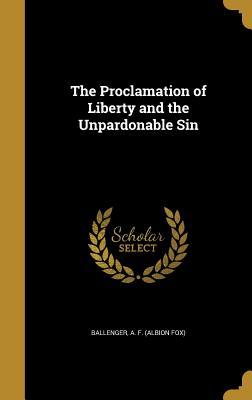 Read Online The Proclamation of Liberty and the Unpardonable Sin - Albion Fox Ballenger | ePub