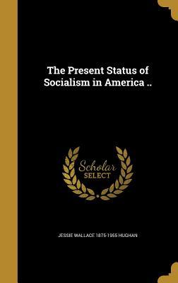 Full Download The Present Status of Socialism in America .. - Jessie Wallace Hughan | PDF