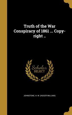 Full Download Truth of the War Conspiracy of 1861  Copy-Right .. - Huger William Johnstone | ePub