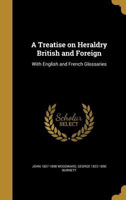 Download A Treatise on Heraldry British and Foreign: With English and French Glossaries - John 1837-1898 Woodward file in ePub