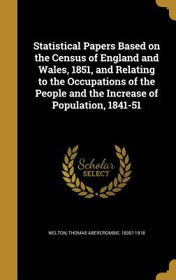 Read Online Statistical Papers Based on the Census of England and Wales, 1851, and Relating to the Occupations of the People and the Increase of Population, 1841-51 - Thomas Abercrombie 1835?-1918 Welton file in PDF