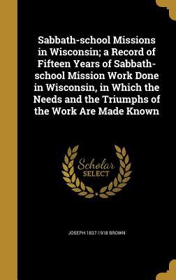 Read Sabbath-School Missions in Wisconsin; A Record of Fifteen Years of Sabbath-School Mission Work Done in Wisconsin, in Which the Needs and the Triumphs of the Work Are Made Known - Joseph 1837-1918 Brown file in PDF