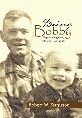 Full Download Being Bobby: Experiencing God, Life and Growing Up - Robert W. Ferguson file in PDF