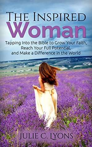 Full Download The Inspired Woman: Tapping Into the Bible to Grow Your Faith, Reach Your Full Potential, and Make a Difference in the World - Julie C. Lyons | ePub
