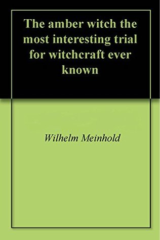 Read Online The amber witch the most interesting trial for witchcraft ever known - Wilhelm Meinhold | ePub