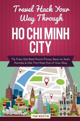Download Travel Hack Your Way Through Ho Chi Minh City: Fly Free, Get Best Room Prices, Save on Auto Rentals & Get the Most Out of Your Stay - Tim Westin file in ePub