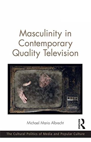 Read Online Masculinity in Contemporary Quality Television (The Cultural Politics of Media and Popular Culture) - Michael Mario Albrecht file in PDF
