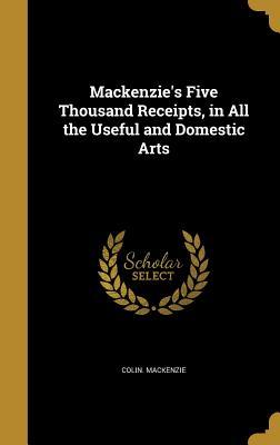 Download MacKenzie's Five Thousand Receipts, in All the Useful and Domestic Arts - Colin Mackenzie | PDF