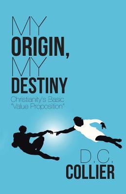Read My Origin, My Destiny: Christianity's Basic Value Proposition - D C Collier | ePub