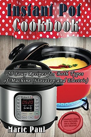 Read Instant Pot Cookbook: 25 Soup Recipes for Both Types of Machine (pressure cooker recipes, instant pot recipes, pressure cooker cookbook, slow cooker, electric pressure cooker, instapot) - Marie Paul file in PDF