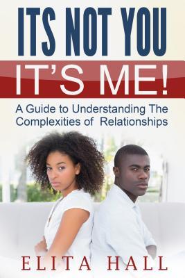 Read It's Not You! It's Me: A Guide to Understanding the Complexities of Relationships - Elita Hall file in PDF