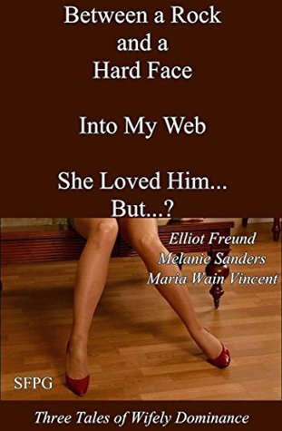 Read Between a Rock and a Hard-Face - Into My Web - She Loved Him But?: Three Tales of Wifely Dominance - Elliot Freund | ePub